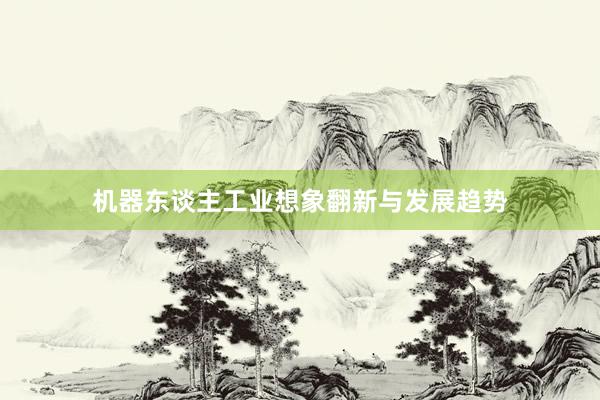 机器东谈主工业想象翻新与发展趋势